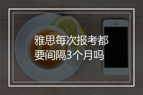 雅思每次报考都要间隔3个月吗