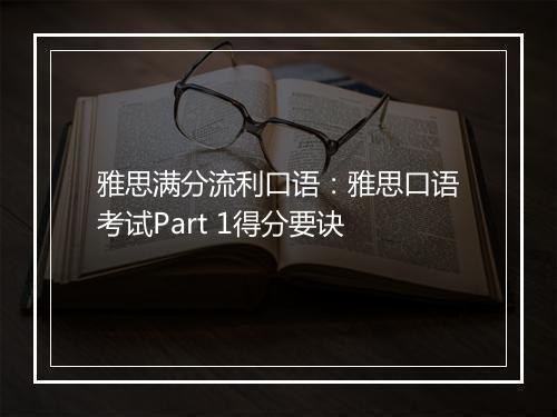 雅思满分流利口语：雅思口语考试Part 1得分要诀