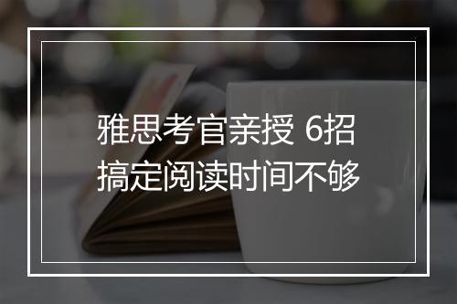 雅思考官亲授 6招搞定阅读时间不够