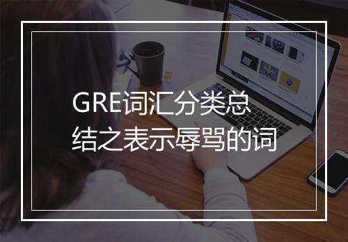 GRE词汇分类总结之表示辱骂的词