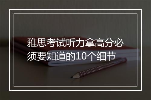 雅思考试听力拿高分必须要知道的10个细节