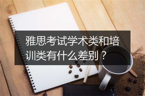 雅思考试学术类和培训类有什么差别？