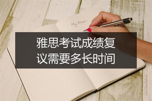 雅思考试成绩复议需要多长时间