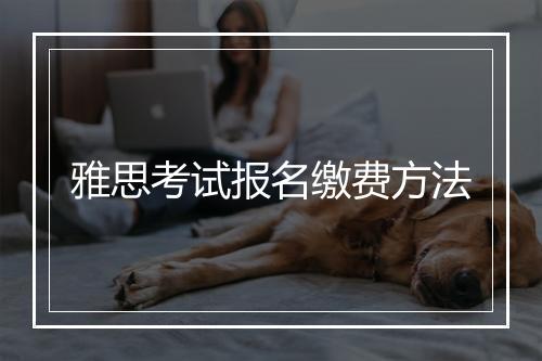 雅思考试报名缴费方法