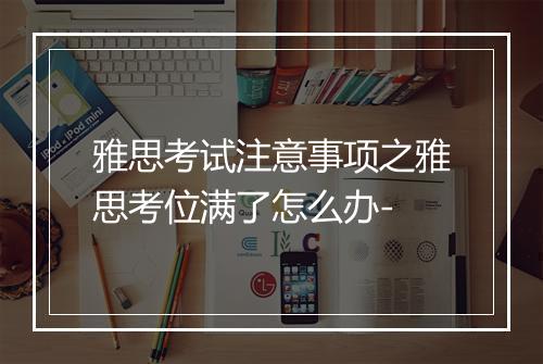 雅思考试注意事项之雅思考位满了怎么办-