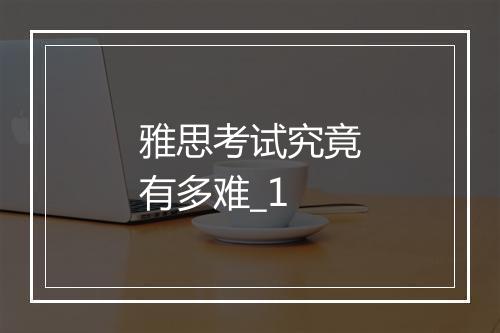 雅思考试究竟有多难_1