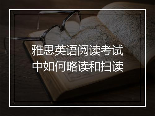 雅思英语阅读考试中如何略读和扫读