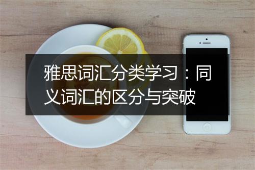 雅思词汇分类学习：同义词汇的区分与突破