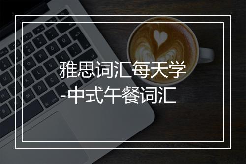 雅思词汇每天学-中式午餐词汇