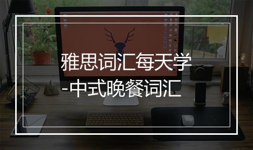 雅思词汇每天学-中式晚餐词汇