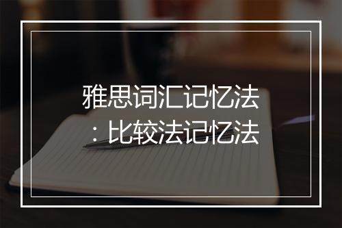 雅思词汇记忆法：比较法记忆法