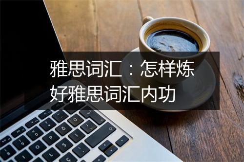 雅思词汇：怎样炼好雅思词汇内功