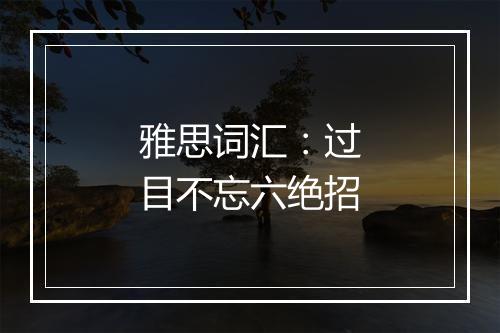 雅思词汇：过目不忘六绝招