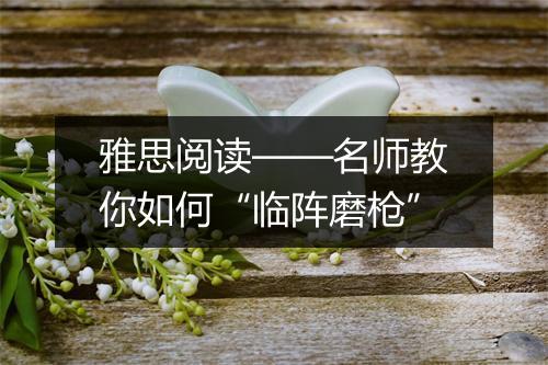 雅思阅读——名师教你如何“临阵磨枪”