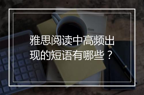 雅思阅读中高频出现的短语有哪些？