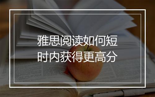 雅思阅读如何短时内获得更高分