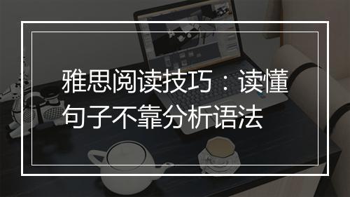 雅思阅读技巧：读懂句子不靠分析语法