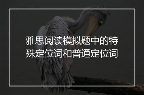 雅思阅读模拟题中的特殊定位词和普通定位词