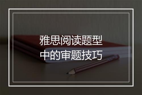 雅思阅读题型中的审题技巧