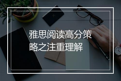 雅思阅读高分策略之注重理解