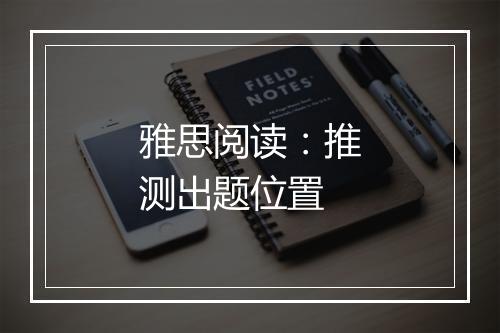 雅思阅读：推测出题位置