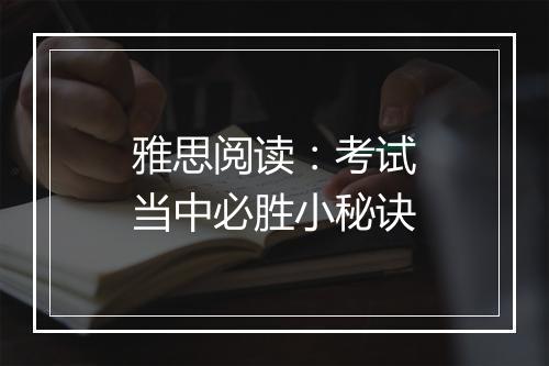 雅思阅读：考试当中必胜小秘诀