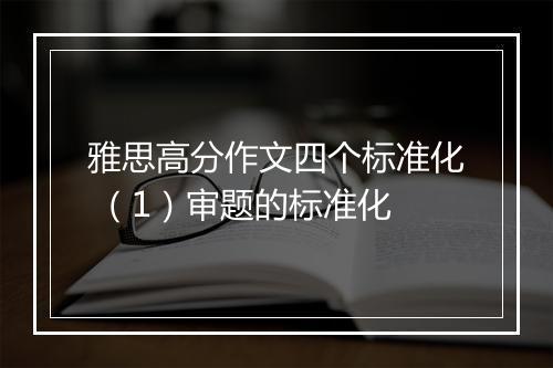 雅思高分作文四个标准化 （1）审题的标准化