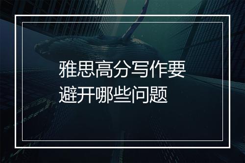 雅思高分写作要避开哪些问题