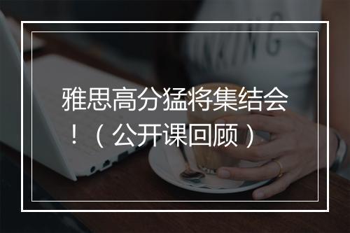 雅思高分猛将集结会！（公开课回顾）