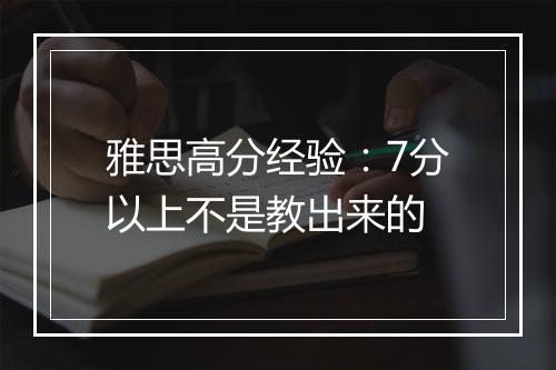 雅思高分经验：7分以上不是教出来的