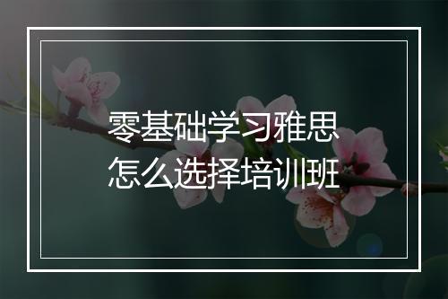 零基础学习雅思怎么选择培训班