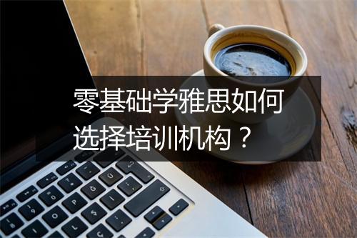 零基础学雅思如何选择培训机构？