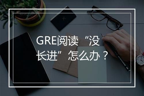 GRE阅读“没长进”怎么办？