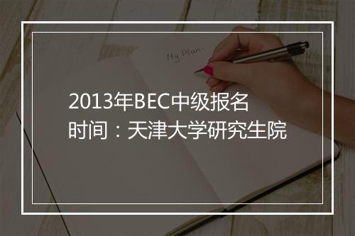 2013年BEC中级报名时间：天津大学研究生院