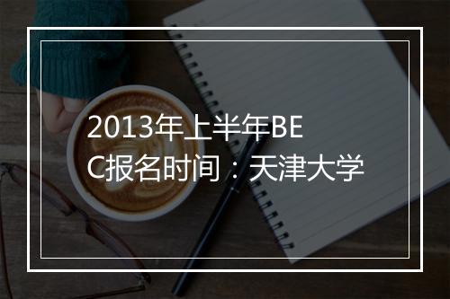 2013年上半年BEC报名时间：天津大学