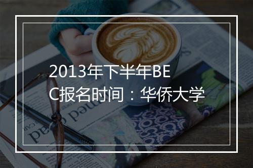 2013年下半年BEC报名时间：华侨大学