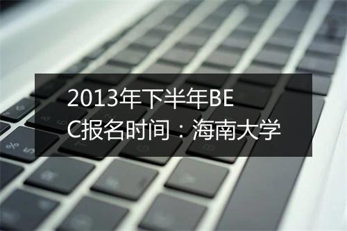 2013年下半年BEC报名时间：海南大学