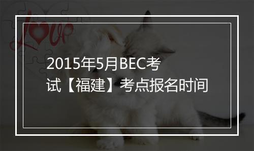 2015年5月BEC考试【福建】考点报名时间