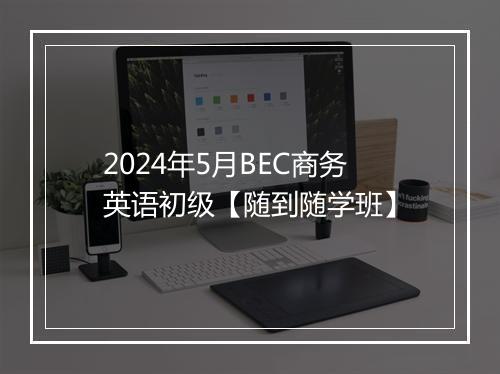 2024年5月BEC商务英语初级【随到随学班】