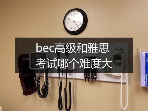 bec高级和雅思考试哪个难度大