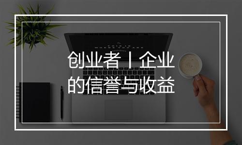 创业者丨企业的信誉与收益