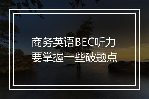 商务英语BEC听力要掌握一些破题点