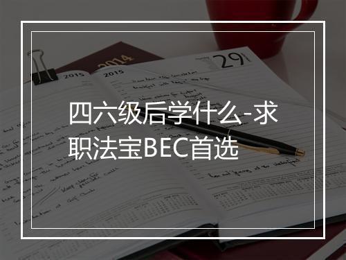 四六级后学什么-求职法宝BEC首选