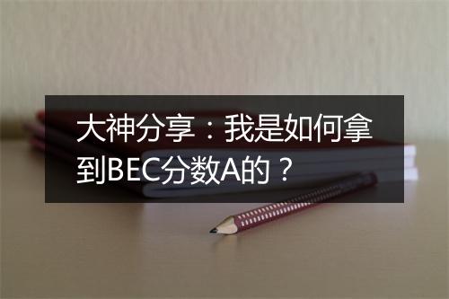 大神分享：我是如何拿到BEC分数A的？