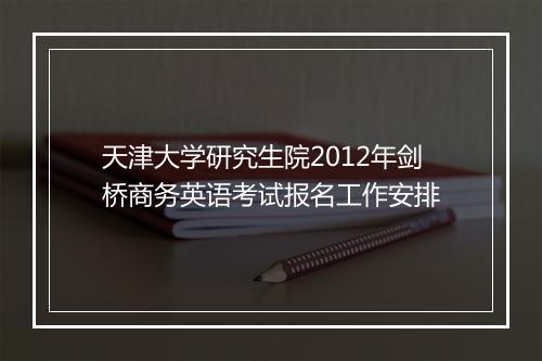 天津大学研究生院2012年剑桥商务英语考试报名工作安排