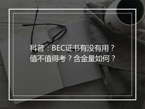 科普：BEC证书有没有用？值不值得考？含金量如何？