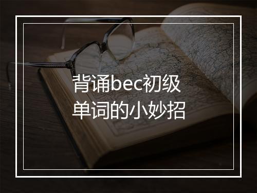 背诵bec初级单词的小妙招