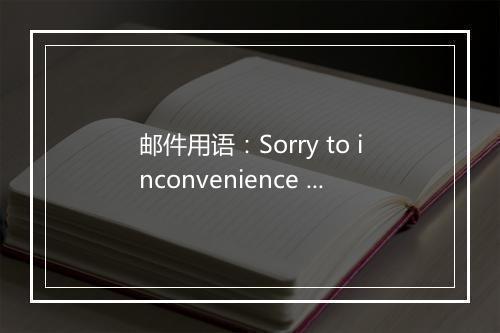 邮件用语：Sorry to inconvenience you