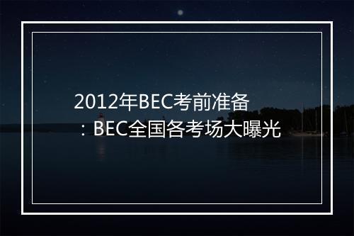 2012年BEC考前准备：BEC全国各考场大曝光