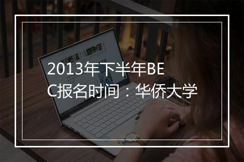 2013年下半年BEC报名时间：华侨大学